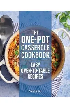 The One-Pot Casserole Cookbook: Easy Oven-To-Table Recipes - Sara Mellas