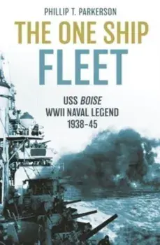 The One Ship Fleet. USS Boise-WWII Naval Legend, 1938-45, Hardback/Phillip T. Parkerson
