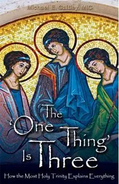 The One Thing Is Three: How the Most Holy Trinity Explains Everything - Michael E. Gaitley