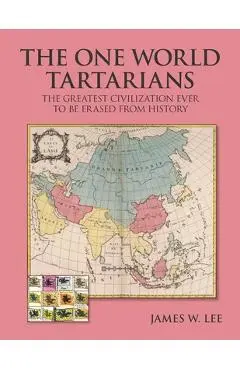 The One World Tartatians: The Greatest Civilization Ever To Be Erased From History - James W. Lee