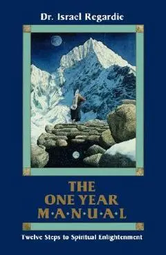 The One Year Manual: Twelve Steps to Spiritual Enlightenment - Israel Regardie