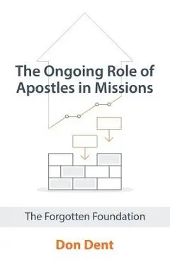 The Ongoing Role of Apostles in Missions: The Forgotten Foundation - Don Dent