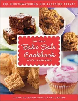 The Only Bake Sale Cookbook You'll Ever Need: 201 Mouthwatering, Kid-Pleasing Treats, Paperback/Laurie Goldrich Wolf