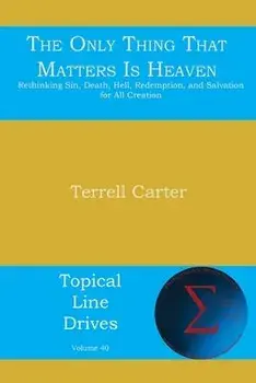The Only Thing That Matters Is Heaven: Rethinking Sin, Death, Hell, Redemption, and Salvation for All Creation, Paperback/Terrell Carter