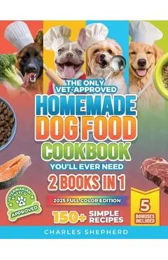 The Only Vet-Approved Homemade Dog Food Cookbook You'll Ever Need [2 Books In 1]: 150+ Simple, Allergy-Friendly Recipes for All Sizes and Ages That Im - Charles Shepherd