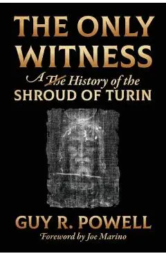 The Only Witness: A History of the Shroud Of Turin - Guy R. Powell