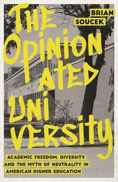 The Opinionated University: Academic Freedom, Diversity, and the Myth of Neutrality in American Higher Education - Brian Soucek