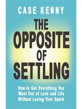 The Opposite of Settling. How to Get Everything You Want Out of Love and Life Without Losing Your Spark, Hardback/Case Kenny