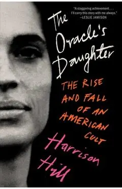 The Oracle's Daughter: The Rise and Fall of an American Cult - Harrison Hill