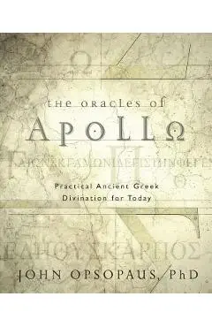 The Oracles of Apollo: Practical Ancient Greek Divination for Today - John Opsopaus