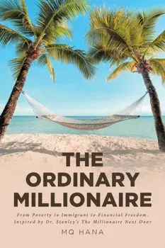 The Ordinary Millionaire: From Poverty to Immigrant to Financial Freedom, Inspired by Dr. Stanley's The Millionaire Next Door/Mq Hana
