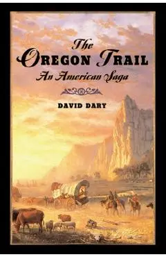 The Oregon Trail: An American Saga - David Dary