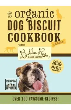 The Organic Dog Biscuit Cookbook (the Revised & Expanded Third Edition), 3: Featuring Over 100 Pawsome Recipes from the Bubba Rose Biscuit Company! (D - Jessica Disbrow Talley