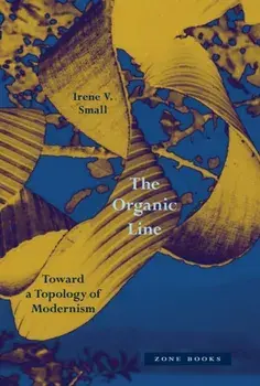 The Organic Line. Toward a Topology of Modernism, Hardback/Irene V. Small