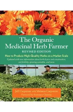 The Organic Medicinal Herb Farmer, Revised Edition: How to Produce High-Quality Herbs on a Market Scale - Jeff Carpenter
