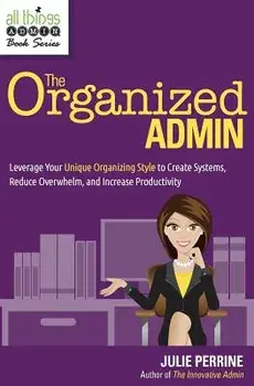 The Organized Admin: Leverage Your Unique Organizing Style to Create Systems, Reduce Overwhelm, and Increase Productivity, Paperback/Julie Perrine