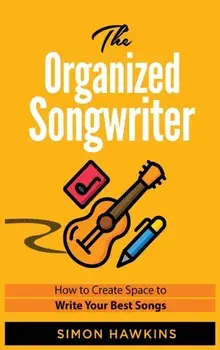 The Organized Songwriter: How to Create Space to Write Your Best Songs, Hardcover/Simon Hawkins