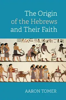 The Origin of the Hebrews and Their Faith, Paperback/Aaron Tomer