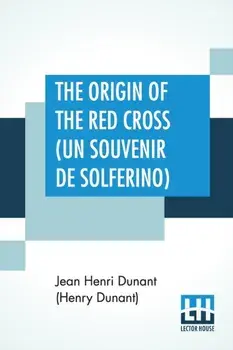 The Origin Of The Red Cross (Un Souvenir De Solferino): Translated From The French By Mrs. David H. Wright, Paperback/Jean Henri Dunant (Henry Dunant)