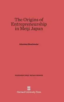 The Origins of Entrepreneurship in Meiji Japan. Reprint 2014 ed., Hardback/Johannes Hirschmeier