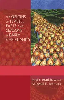 The Origins of Feasts, Fasts, and Seasons in Early Christianity, Paperback/Paul F. Bradshaw