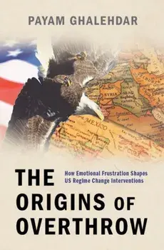 The Origins of Overthrow. How Emotional Frustration Shapes US Regime Change Interventions, Hardback/***