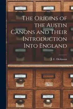 The Origins of the Austin Canons and Their Introduction Into England, Paperback/J. C. (John Compton) Dickinson