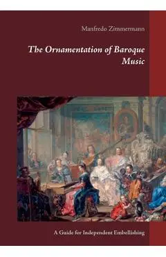 The Ornamentation of Baroque Music: A Guide for Independent Embellishing - Manfredo Zimmermann
