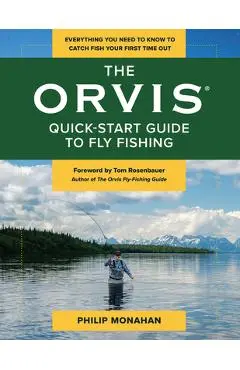 The Orvis Quick-Start Guide to Fly-Fishing: Everything You Need to Know to Catch Fish Your First Time Out - Philip Monahan