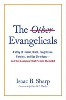 The Other Evangelicals. A Story of Liberal, Black, Progressive, Feminist, and Gay Christians--And the Movement That Pushed Them Out, Hardback/Isaac B Sharp