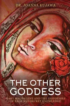 The Other Goddess: Mary Magdalene and the Goddesses of Eros and Secret Knowledge, Paperback/Joanna Kujawa