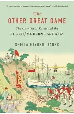 The Other Great Game: The Opening of Korea and the Birth of Modern East Asia - Sheila Miyoshi Jager
