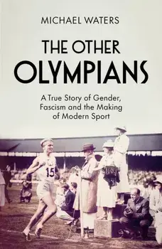The Other Olympians. A True Story of Gender, Fascism and the Making of Modern Sport, Paperback/Michael Waters