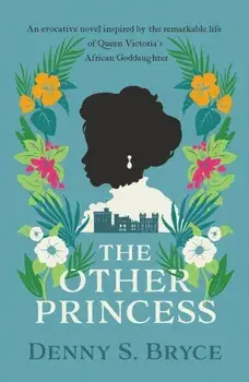 The Other Princess. A novel inspired by the remarkable life of Queen Victoria's African Goddaughter, Paperback/Denny S. Bryce