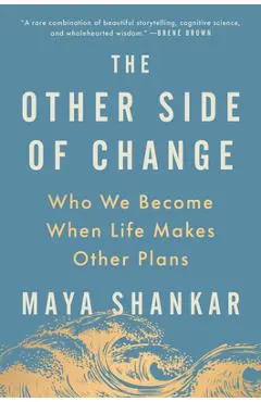 The Other Side of Change: Who We Become When Life Makes Other Plans - Maya Shankar