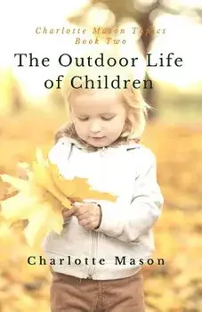 The Outdoor Life of Children: The Importance of Nature Study and Outside Activities, Paperback/Charlotte M. Mason