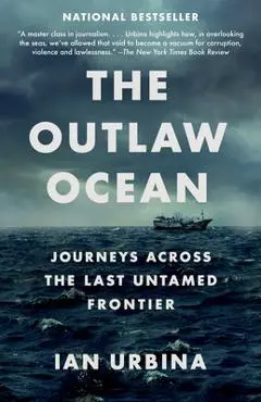 The Outlaw Ocean: Journeys Across the Last Untamed Frontier - Ian Urbina