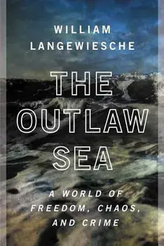 The Outlaw Sea: A World of Freedom, Chaos, and Crime, Paperback/William Langewiesche