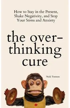 The Overthinking Cure: How to Stay in the Present, Shake Negativity, and Stop Your Stress and Anxiety - Nick Trenton