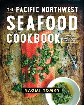 The Pacific Northwest Seafood Cookbook: Salmon, Crab, Oysters, and More, Hardcover/Naomi Tomky
