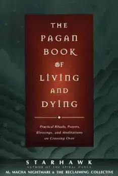 The Pagan Book of Living and Dying: T/K, Paperback/Starhawk