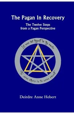 The Pagan in Recovery: The Twelve Steps from a Pagan Perspective - Deirdre A. Hebert
