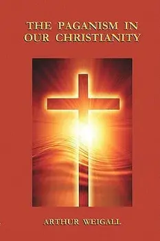 The Paganism in Our Christianity, Paperback/Arthur Weigall