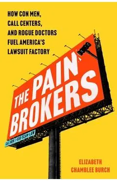The Pain Brokers: How Con Men, Call Centers, and Rogue Doctors Fuel America's Lawsuit Factory - Elizabeth Chamblee Burch
