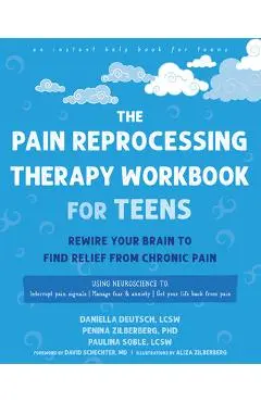 The Pain Reprocessing Therapy Workbook for Teens: Rewire Your Brain to Find Relief from Chronic Pain - Daniella Deutsch