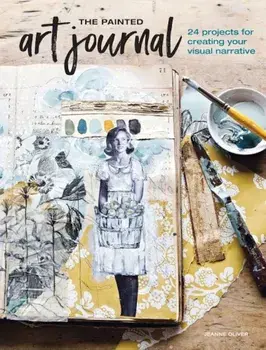 The Painted Art Journal: 24 Projects for Creating Your Visual Narrative, Paperback/Jeanne Oliver