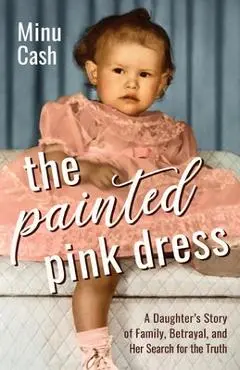 The Painted Pink Dress: A Daughter's Story of Family, Betrayal, and Her Search for the Truth - Minu Cash