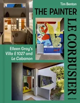 The Painter Le Corbusier. Eileen Gray's Villa E 1027 and Le Cabanon, Hardback/Tim Benton