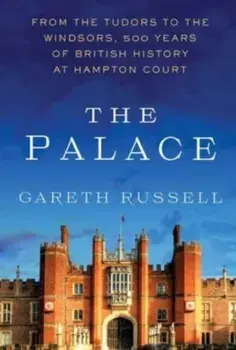 The Palace. From the Tudors to the Windsors, 500 Years of British History at Hampton Court, Hardback/Gareth Russell