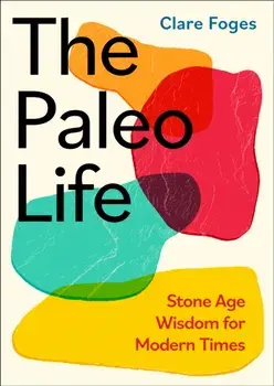 The Paleo Life. Stone Age Wisdom for Modern Times, Hardback/Clare Foges